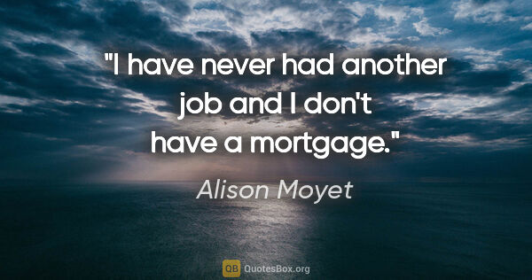 Alison Moyet quote: "I have never had another job and I don't have a mortgage."