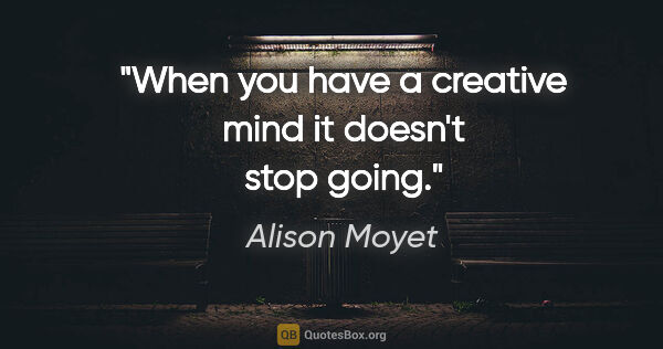 Alison Moyet quote: "When you have a creative mind it doesn't stop going."