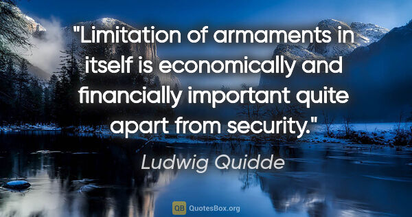 Ludwig Quidde quote: "Limitation of armaments in itself is economically and..."