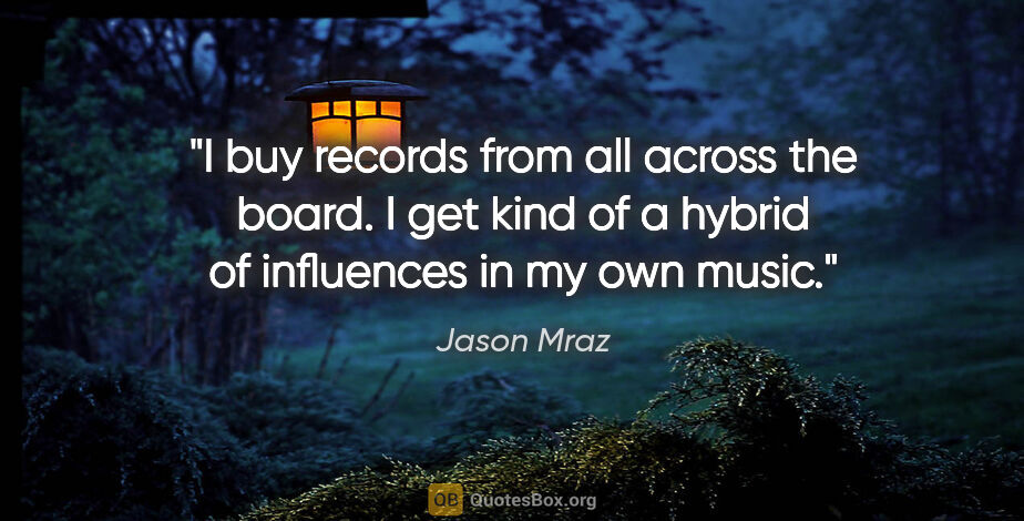Jason Mraz quote: "I buy records from all across the board. I get kind of a..."