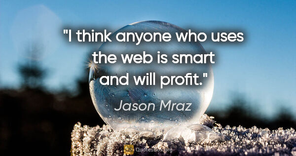 Jason Mraz quote: "I think anyone who uses the web is smart and will profit."