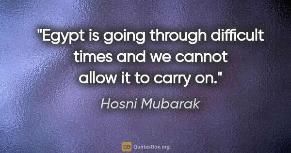 Hosni Mubarak quote: "Egypt is going through difficult times and we cannot allow it..."