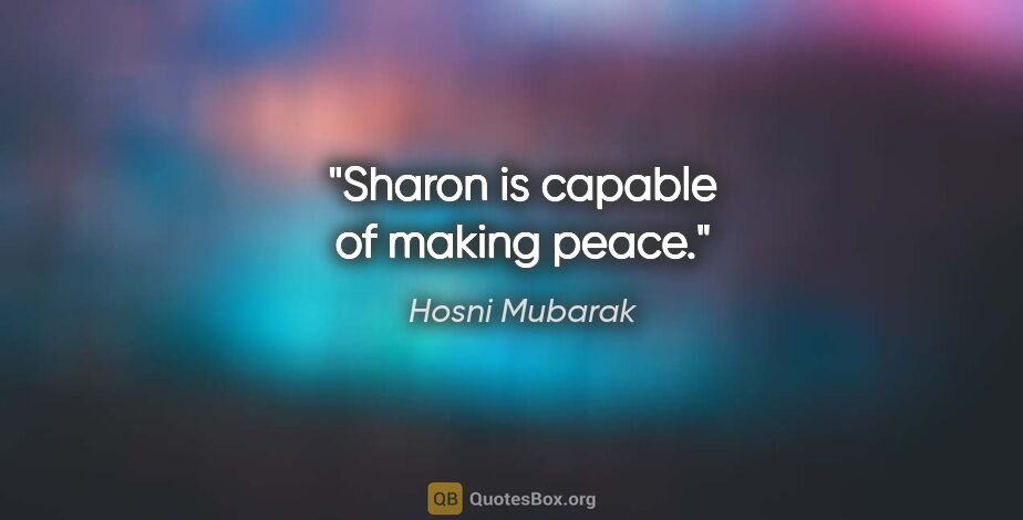 Hosni Mubarak quote: "Sharon is capable of making peace."
