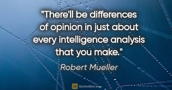 Robert Mueller quote: "There'll be differences of opinion in just about every..."