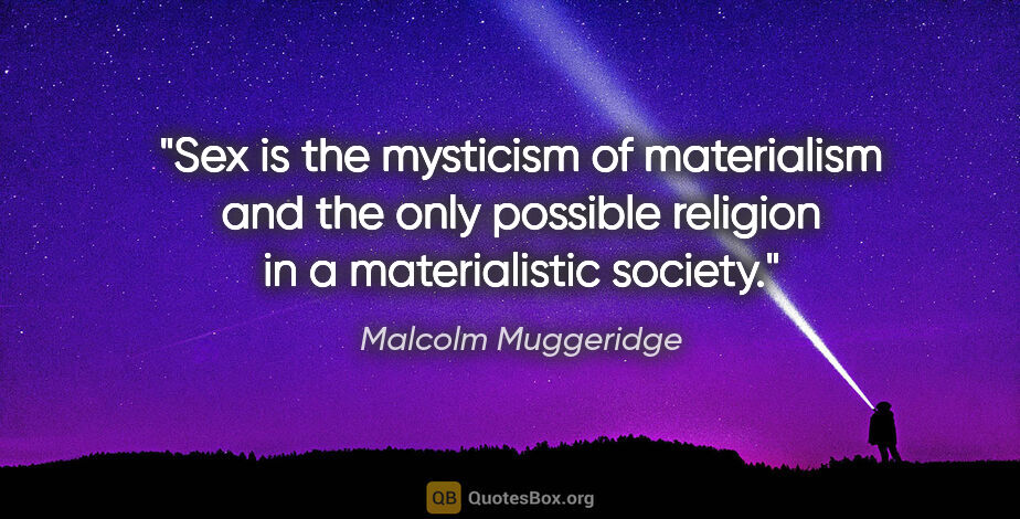 Malcolm Muggeridge quote: "Sex is the mysticism of materialism and the only possible..."