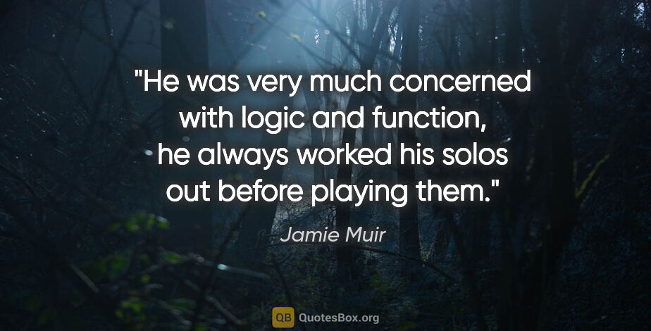 Jamie Muir quote: "He was very much concerned with logic and function, he always..."