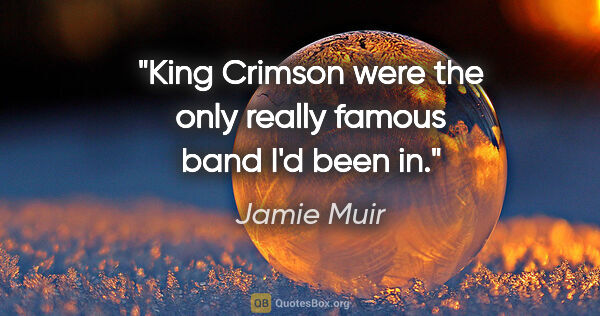 Jamie Muir quote: "King Crimson were the only really famous band I'd been in."