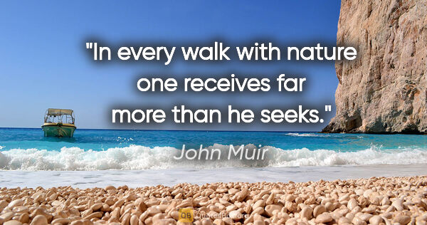 John Muir quote: "In every walk with nature one receives far more than he seeks."