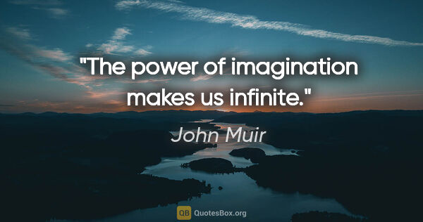 John Muir quote: "The power of imagination makes us infinite."