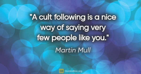 Martin Mull quote: "A cult following is a nice way of saying very few people like..."