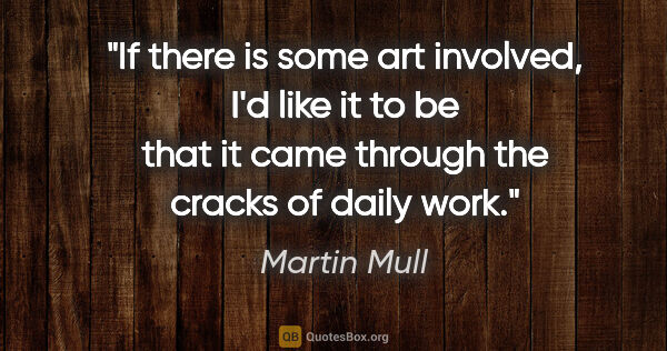 Martin Mull quote: "If there is some art involved, I'd like it to be that it came..."