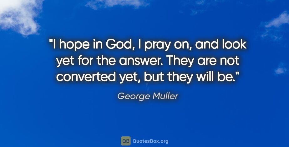 George Muller quote: "I hope in God, I pray on, and look yet for the answer. They..."