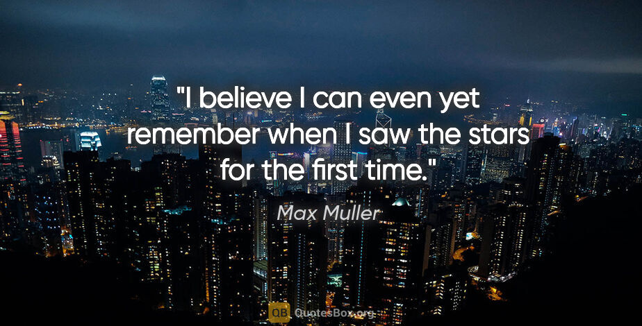 Max Muller quote: "I believe I can even yet remember when I saw the stars for the..."