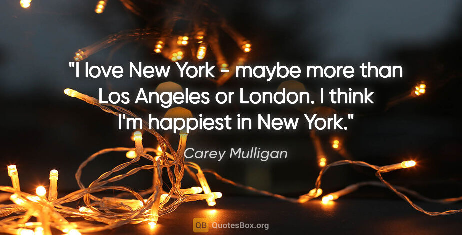 Carey Mulligan quote: "I love New York - maybe more than Los Angeles or London. I..."