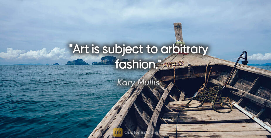Kary Mullis quote: "Art is subject to arbitrary fashion."