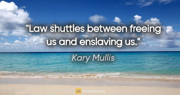 Kary Mullis quote: "Law shuttles between freeing us and enslaving us."