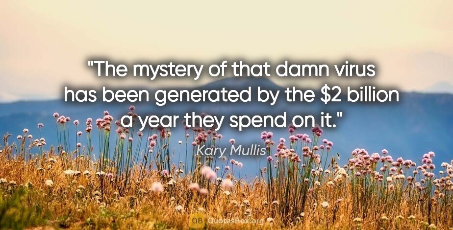 Kary Mullis quote: "The mystery of that damn virus has been generated by the $2..."