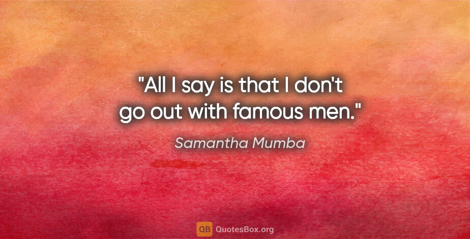 Samantha Mumba quote: "All I say is that I don't go out with famous men."
