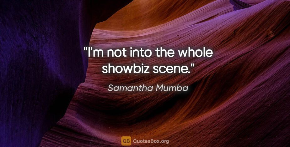 Samantha Mumba quote: "I'm not into the whole showbiz scene."