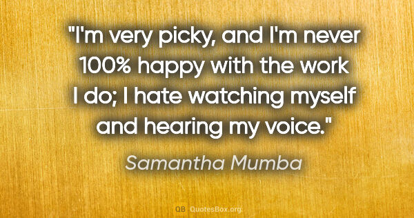 Samantha Mumba quote: "I'm very picky, and I'm never 100% happy with the work I do; I..."