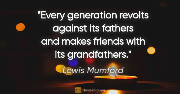 Lewis Mumford quote: "Every generation revolts against its fathers and makes friends..."