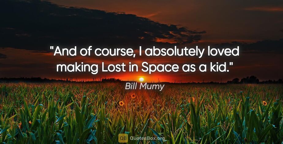 Bill Mumy quote: "And of course, I absolutely loved making Lost in Space as a kid."