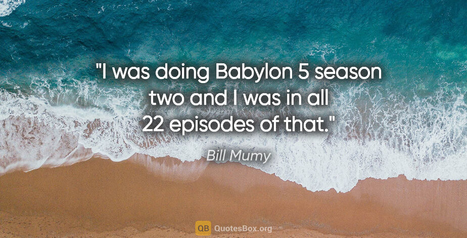 Bill Mumy quote: "I was doing Babylon 5 season two and I was in all 22 episodes..."