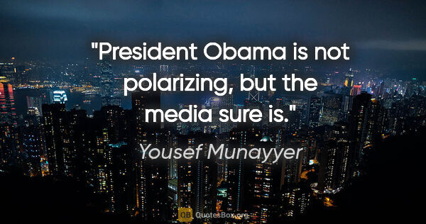 Yousef Munayyer quote: "President Obama is not polarizing, but the media sure is."