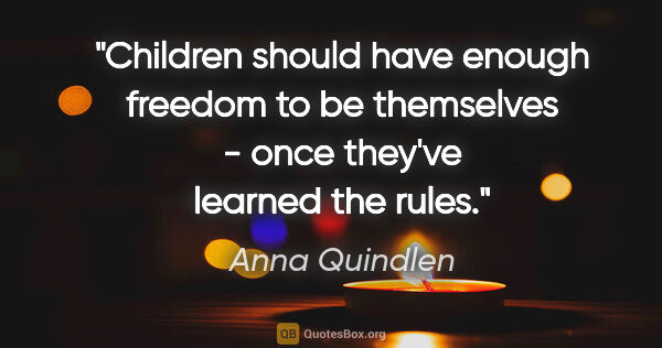 Anna Quindlen quote: "Children should have enough freedom to be themselves - once..."