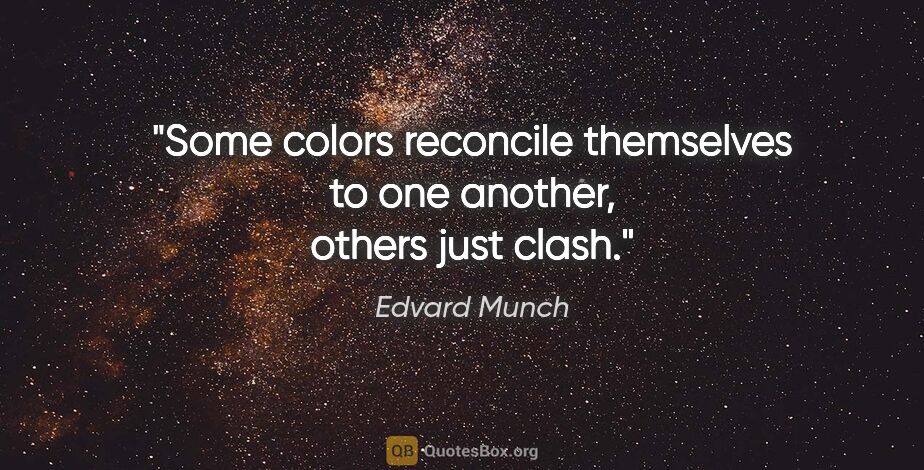Edvard Munch quote: "Some colors reconcile themselves to one another, others just..."