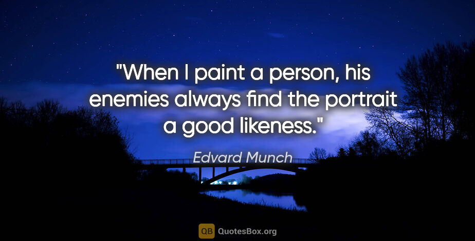 Edvard Munch quote: "When I paint a person, his enemies always find the portrait a..."