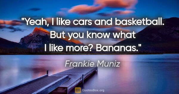 Frankie Muniz quote: "Yeah, I like cars and basketball. But you know what I like..."