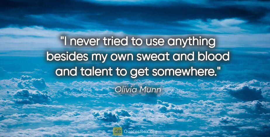 Olivia Munn quote: "I never tried to use anything besides my own sweat and blood..."