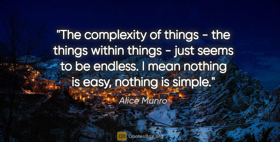 Alice Munro quote: "The complexity of things - the things within things - just..."