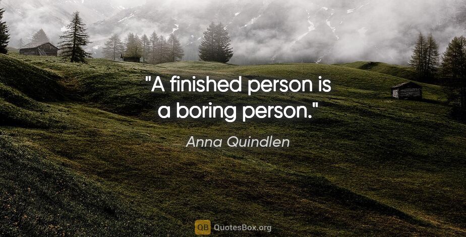 Anna Quindlen quote: "A finished person is a boring person."