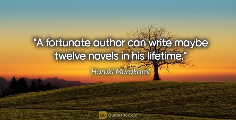 Haruki Murakami quote: "A fortunate author can write maybe twelve novels in his lifetime."