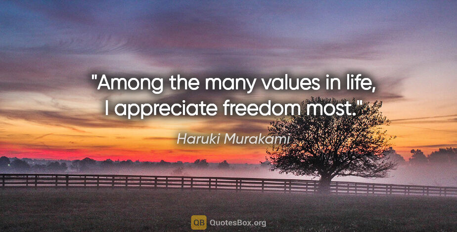 Haruki Murakami quote: "Among the many values in life, I appreciate freedom most."