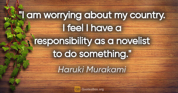 Haruki Murakami quote: "I am worrying about my country. I feel I have a responsibility..."