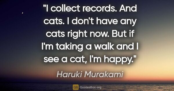 Haruki Murakami quote: "I collect records. And cats. I don't have any cats right now...."