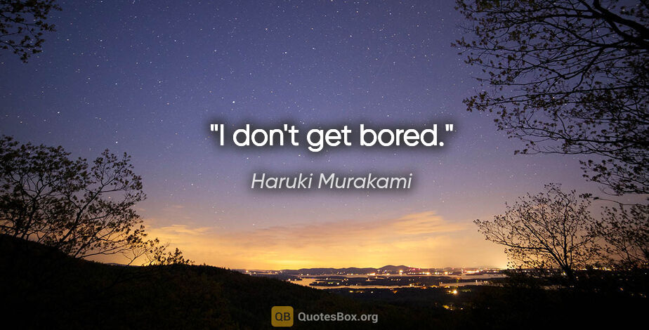Haruki Murakami quote: "I don't get bored."