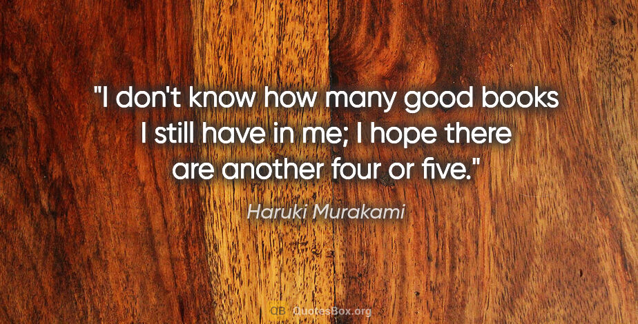 Haruki Murakami quote: "I don't know how many good books I still have in me; I hope..."