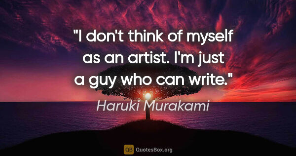 Haruki Murakami quote: "I don't think of myself as an artist. I'm just a guy who can..."