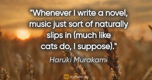 Haruki Murakami quote: "Whenever I write a novel, music just sort of naturally slips..."