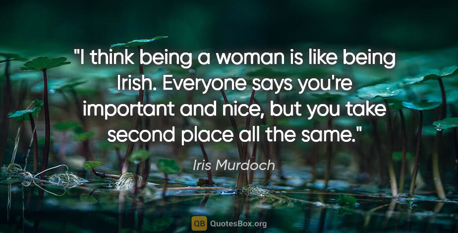Iris Murdoch quote: "I think being a woman is like being Irish. Everyone says..."