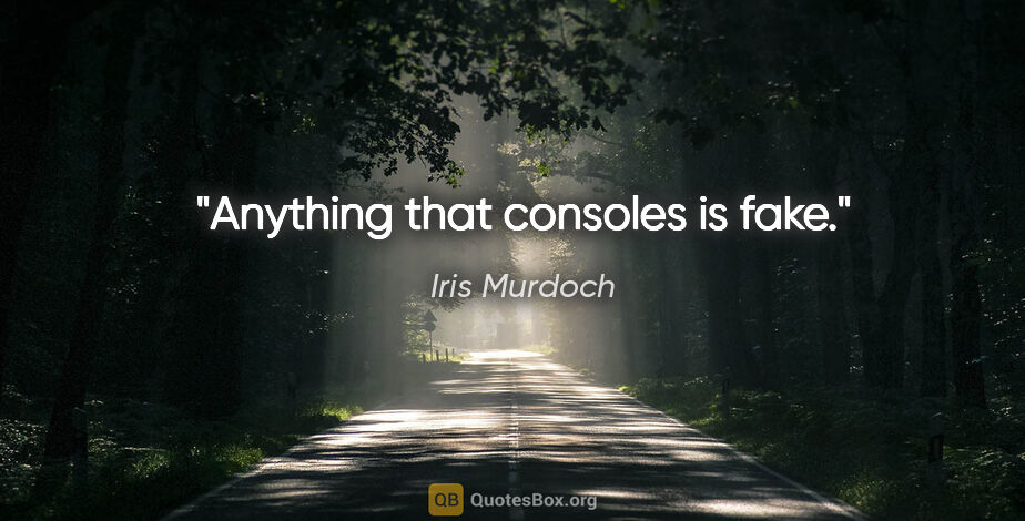 Iris Murdoch quote: "Anything that consoles is fake."