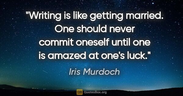 Iris Murdoch quote: "Writing is like getting married. One should never commit..."