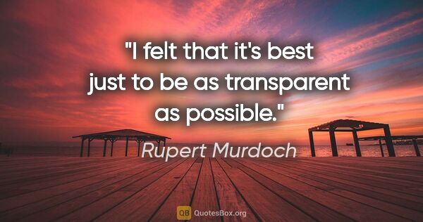 Rupert Murdoch quote: "I felt that it's best just to be as transparent as possible."
