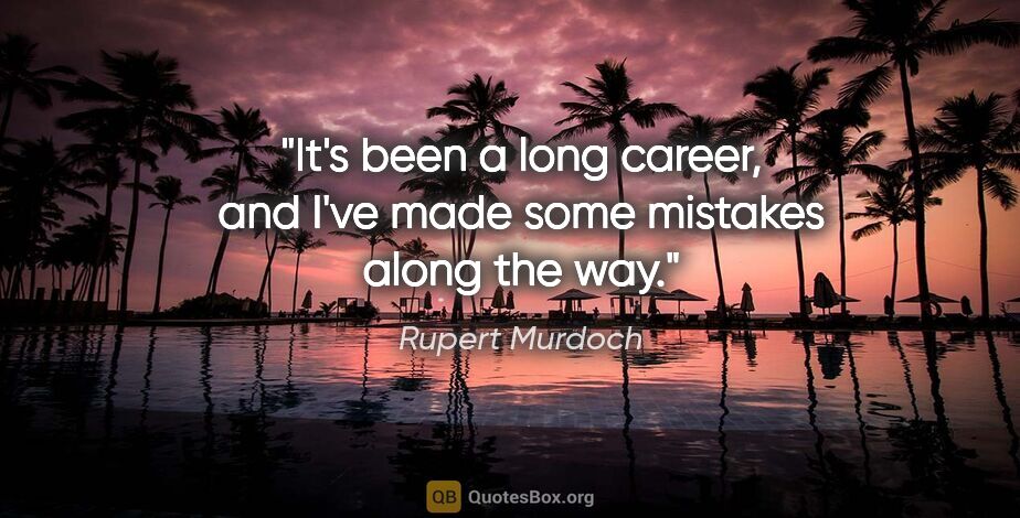 Rupert Murdoch quote: "It's been a long career, and I've made some mistakes along the..."
