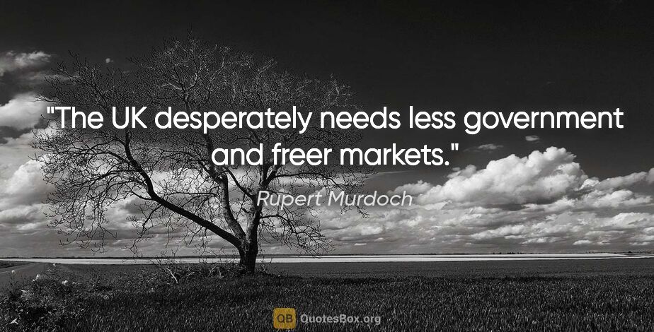 Rupert Murdoch quote: "The UK desperately needs less government and freer markets."