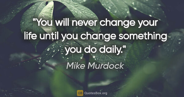 Mike Murdock quote: "You will never change your life until you change something you..."